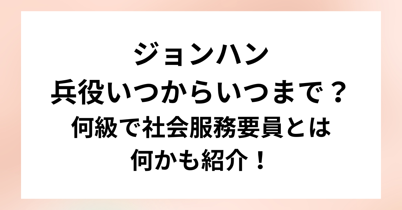 ジョンハン兵役いつからいつまで？何級で社会服務要員とは何かも紹介