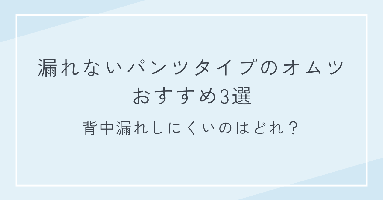漏れないパンツタイプのオムツおすすめ3選｜背中漏れしにくいのはどれ？
