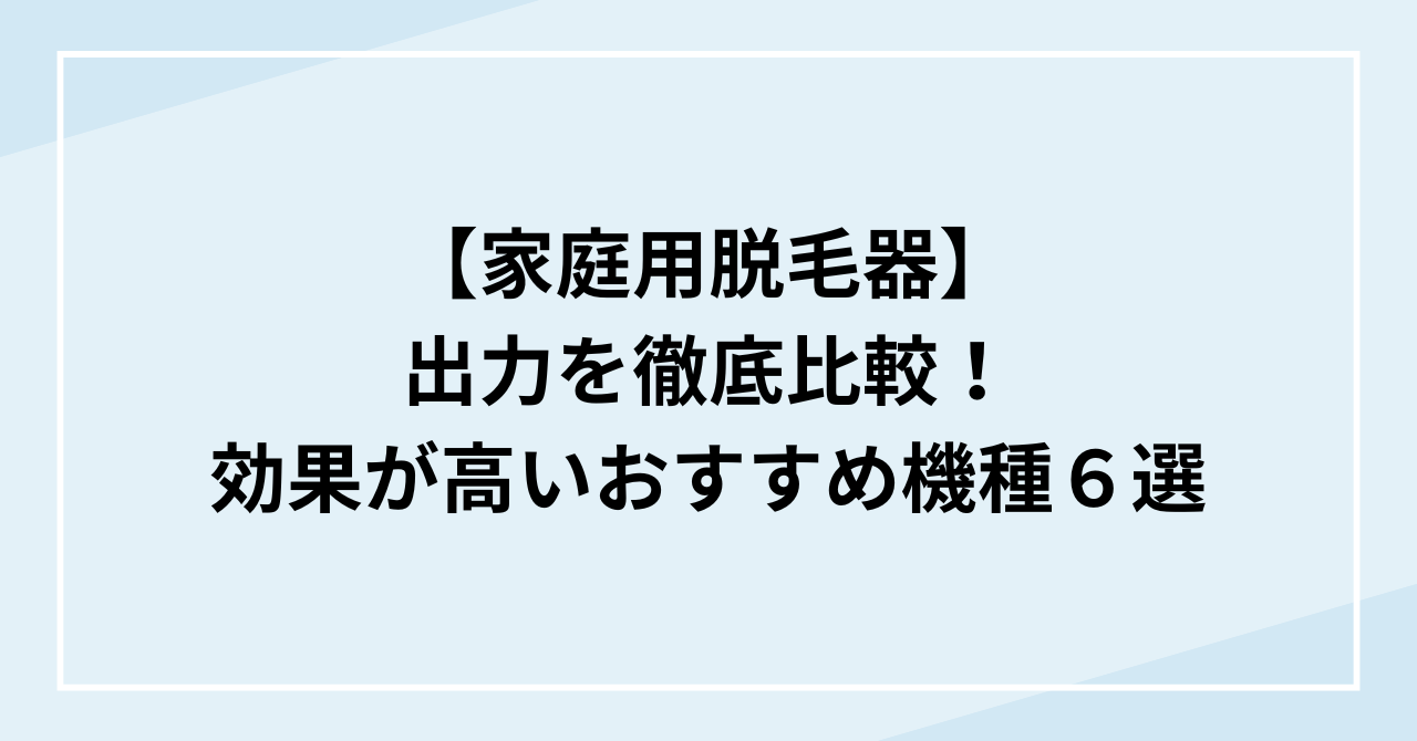 家庭用脱毛器の出力を徹底比較！効果が高いおすすめ機種６選