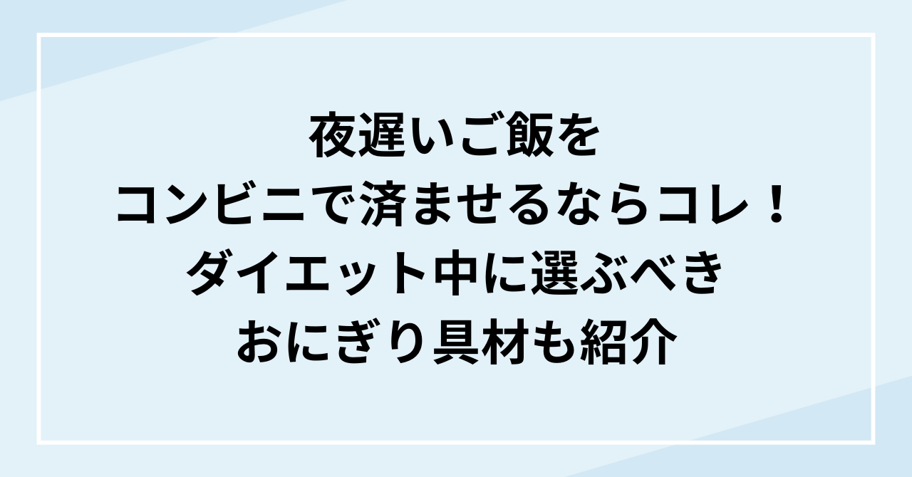 夜遅いご飯をコンビニで済ませるならコレ！ダイエット中に選ぶべきおにぎり具材も紹介