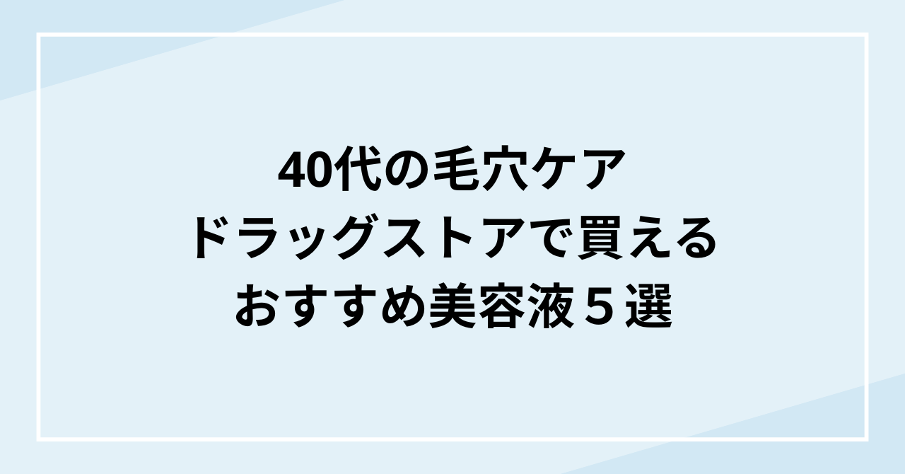 40代の毛穴ケア！ドラッグストアで買えるおすすめ美容液5選