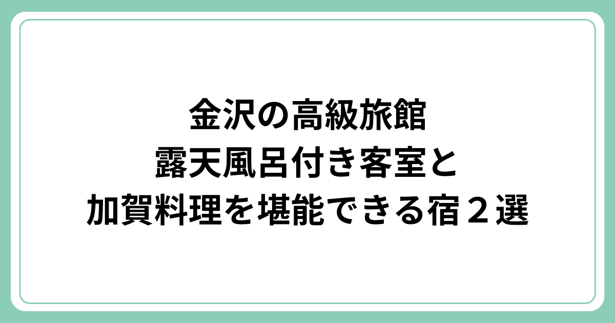 金沢の高級旅館｜露天風呂付き客室と加賀料理を堪能できる宿２選