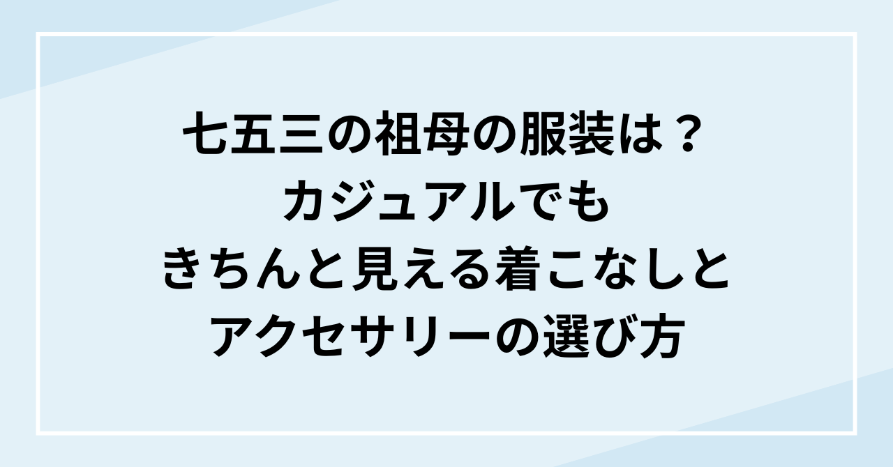 七五三の祖母の服装は？カジュアルでもきちんと見える着こなしとアクセサリーの選び方