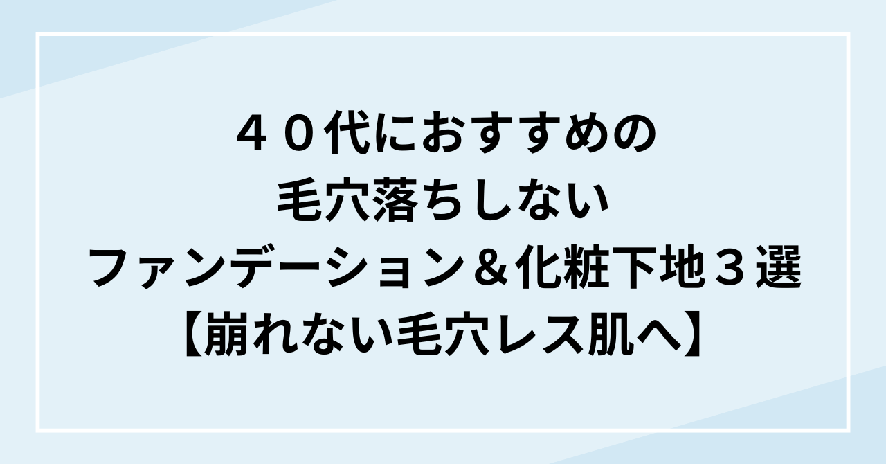 ４０代におすすめの毛穴落ちしないファンデーション＆化粧下地３選【崩れない毛穴レス肌へ】