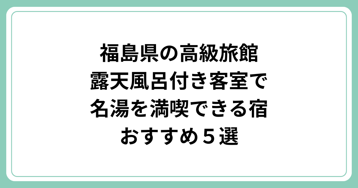 福島県の高級旅館｜露天風呂付き客室で名湯を満喫できる宿５選