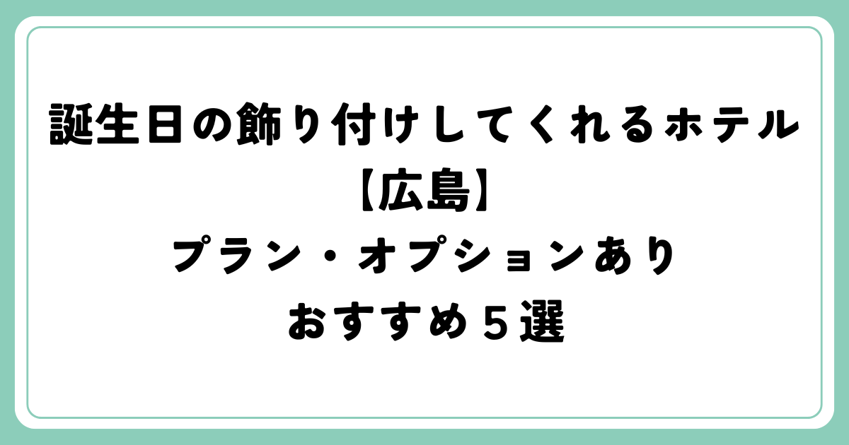 誕生日の飾り付けしてくれるホテル【広島】プラン・オプションあり５選