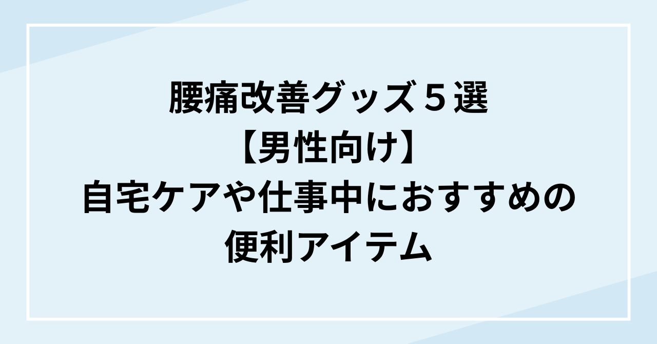腰痛改善グッズ５選【男性向け】自宅ケアや仕事中におすすめの便利アイテム