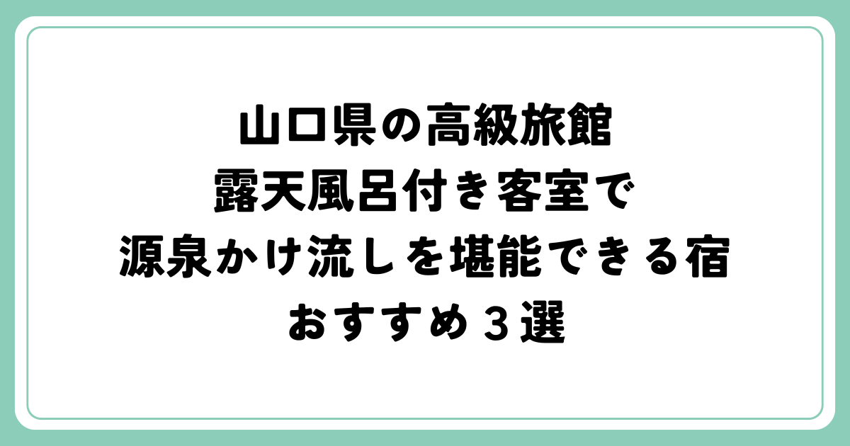 山口県の高級旅館｜露天風呂付き客室で源泉かけ流しを堪能できる宿３選