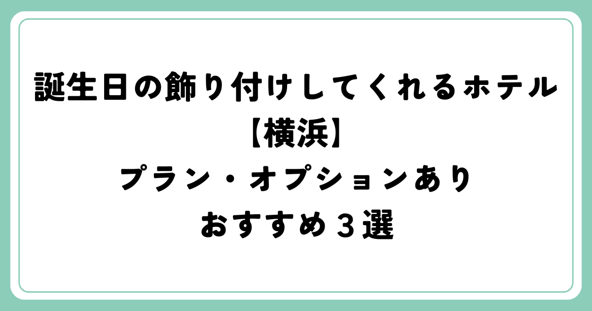 誕生日の飾り付けしてくれるホテル【横浜】プラン・オプションあり３選