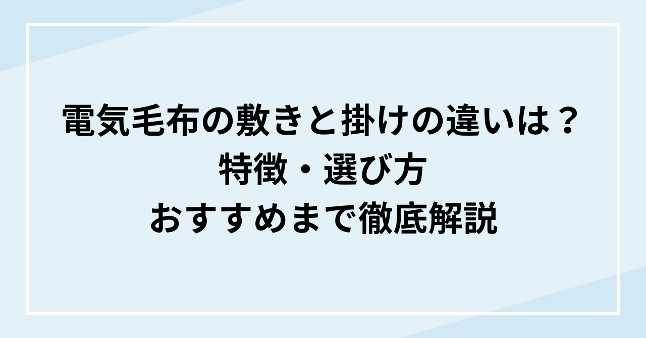 電気毛布の敷きと掛けの違いは？特徴・選び方・おすすめまで徹底解説