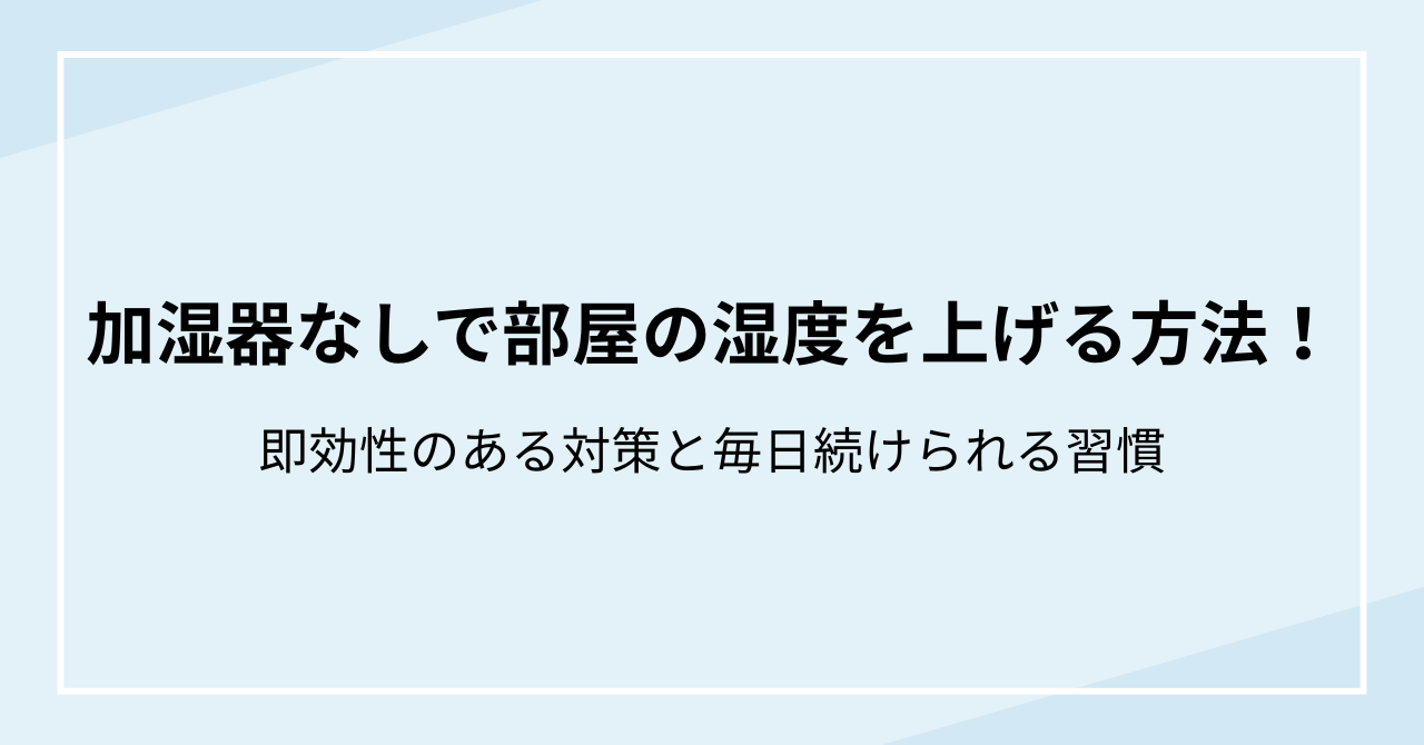 加湿器なしで部屋の湿度を上げる方法！今すぐ効く対策と毎日の習慣