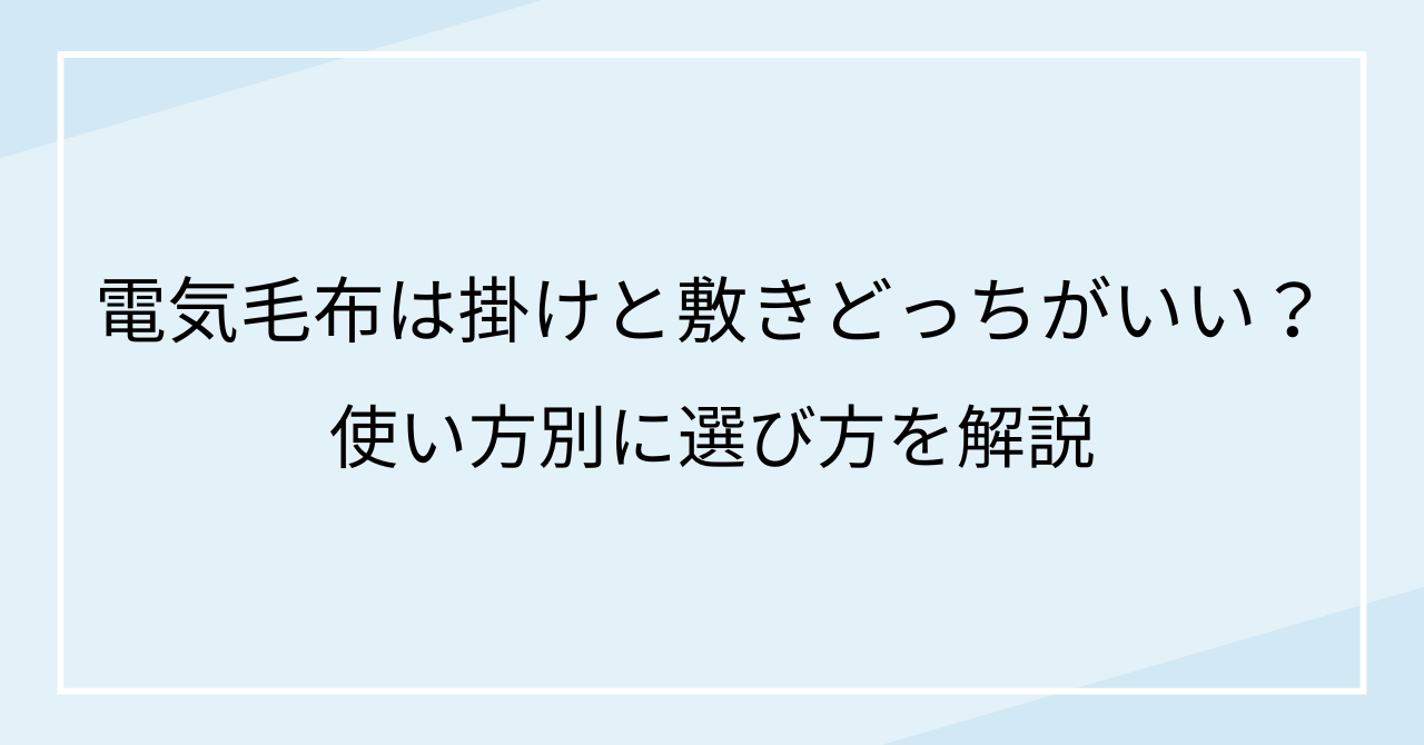 電気毛布は掛けと敷き、どっちがいい？使い方別に選び方を解説
