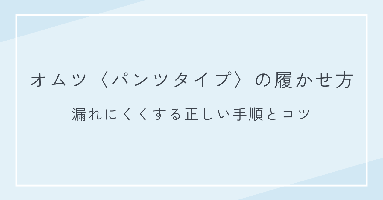 オムツ〈パンツタイプ〉の履かせ方｜漏れにくくする正しい手順とコツ