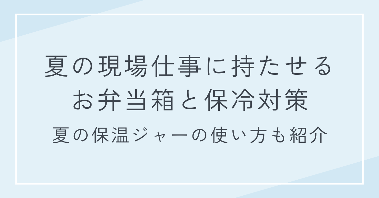夏の現場仕事に持たせるお弁当箱と保冷対策｜夏の保温ジャーの使い方も紹介