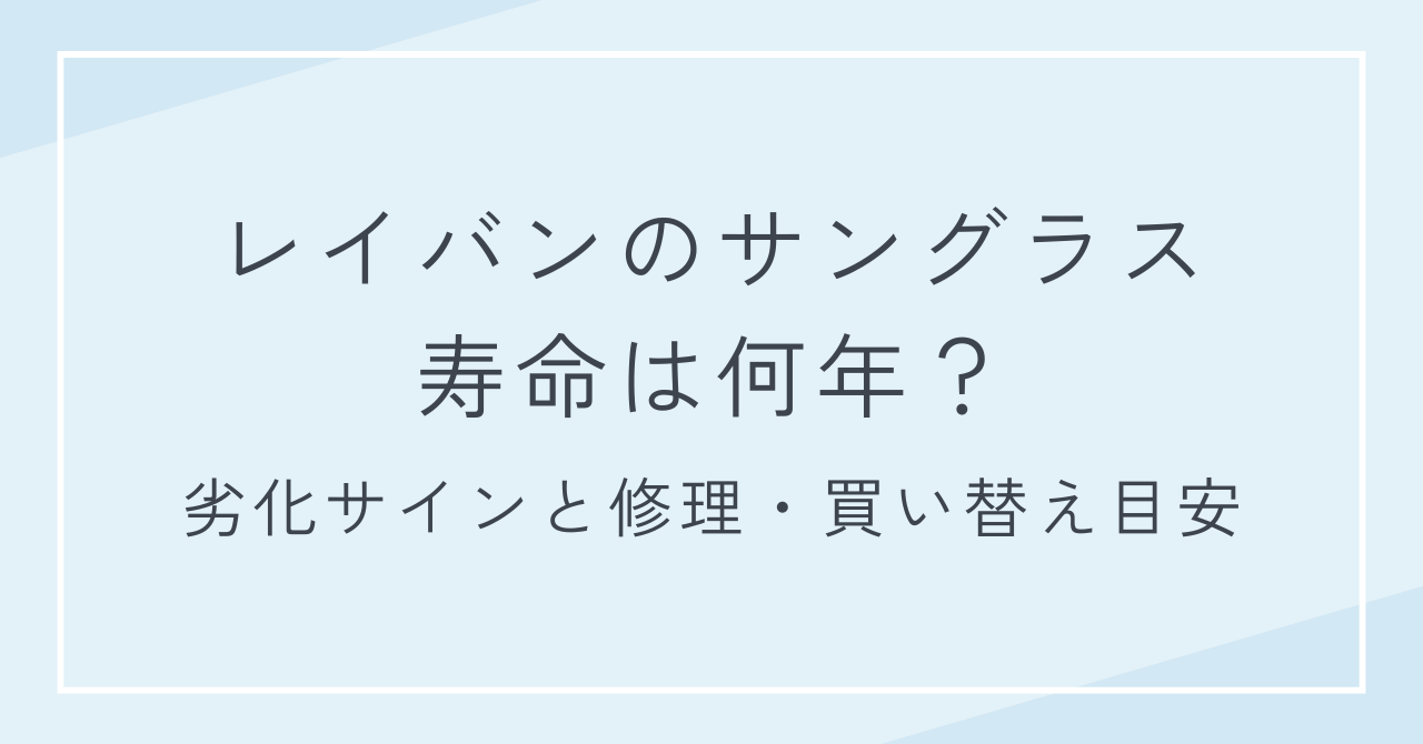 レイバンのサングラスの寿命は何年？劣化サインと修理・買い替え目安