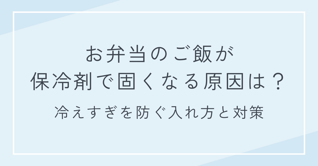 お弁当のご飯が保冷剤で固くなる原因は？冷えすぎを防ぐ入れ方と対策