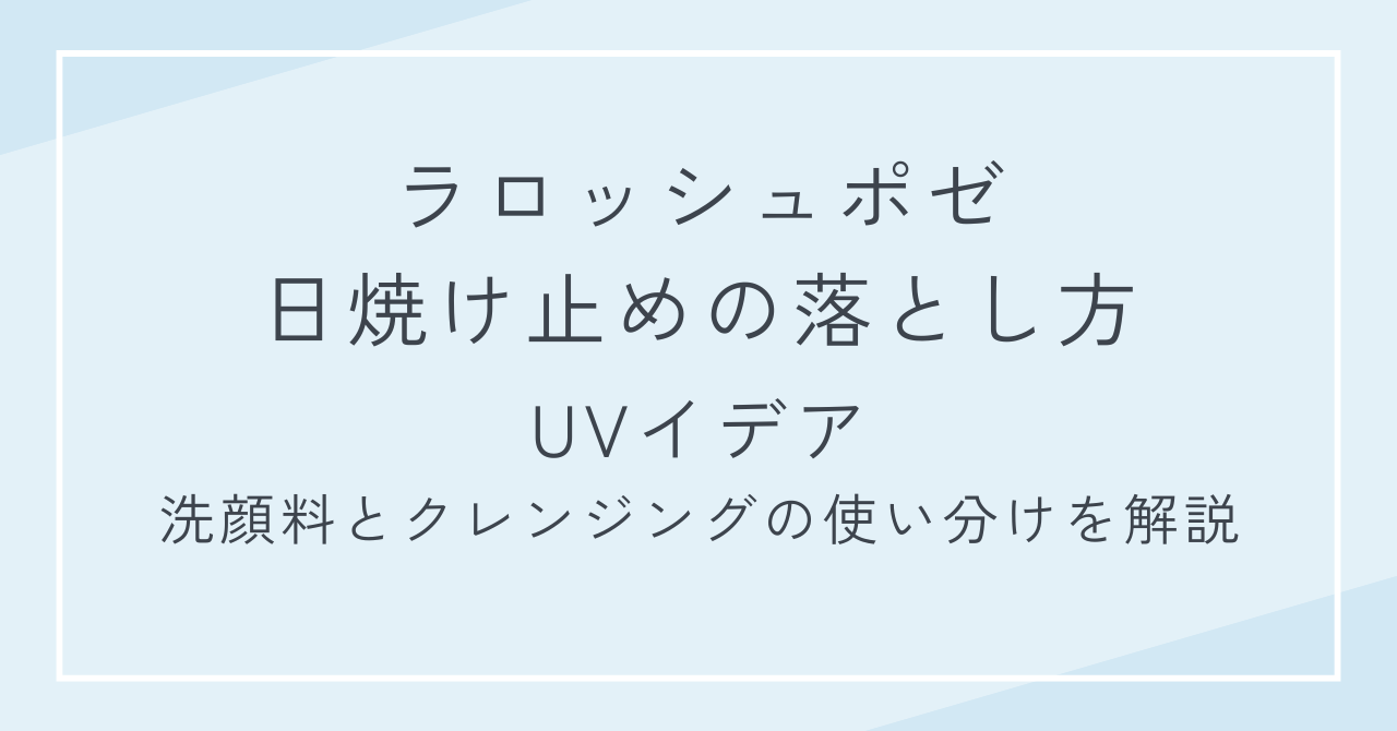 ラロッシュポゼ日焼け止めの落とし方｜UVイデアの洗顔料とクレンジングの使い分けを解説