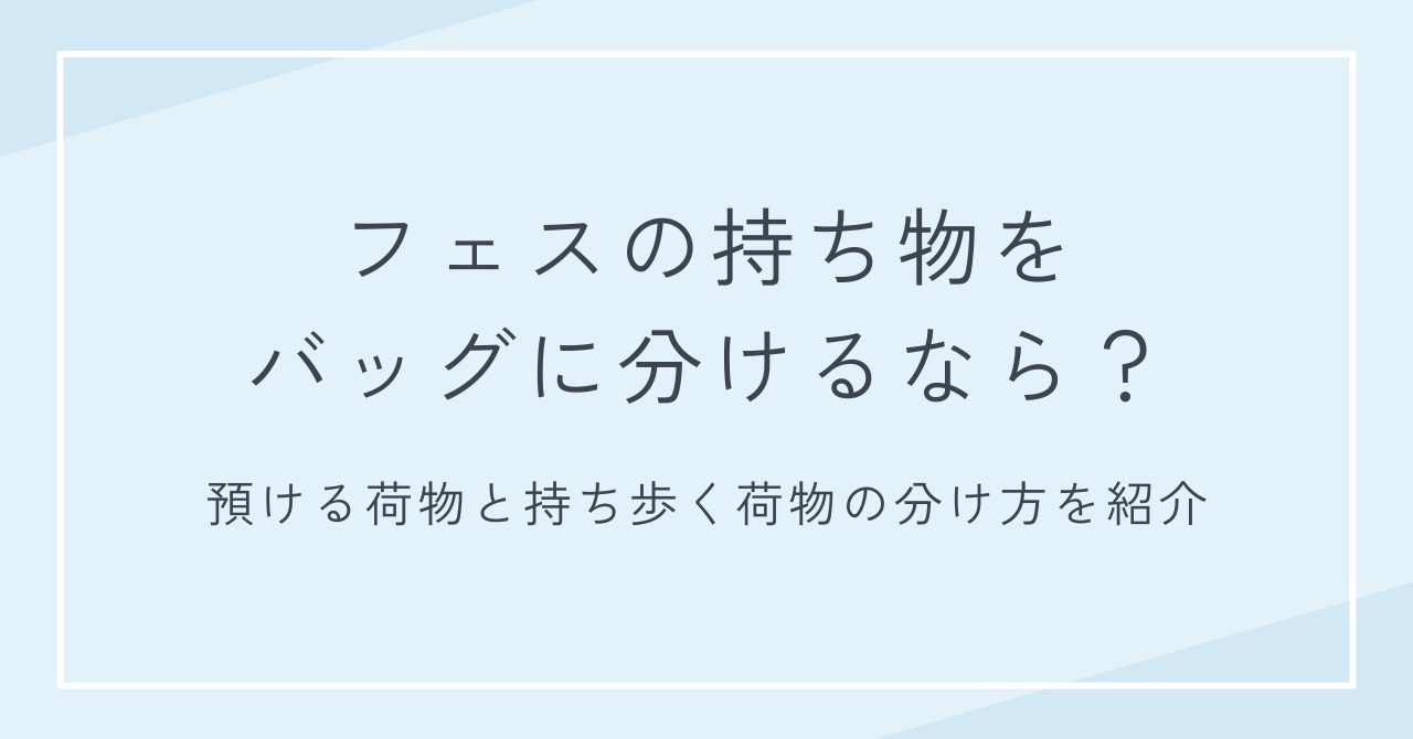 フェスの持ち物をバッグに分けるなら？預ける荷物と持ち歩く荷物の分け方を紹介