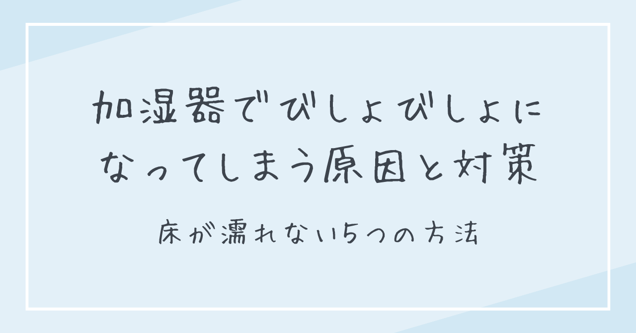 加湿器でびしょびしょになってしまう原因と対策｜床が濡れない5つの方法