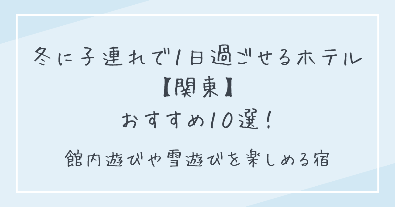 冬に子連れで1日過ごせるホテル【関東】10選！館内遊びや雪遊びを楽しめる宿
