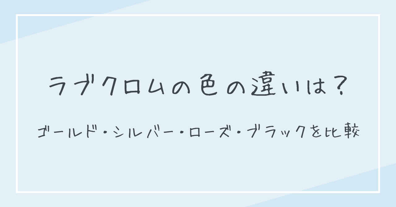 ラブクロムの色の違いは？ゴールド・シルバー・ローズ・ブラックを比較